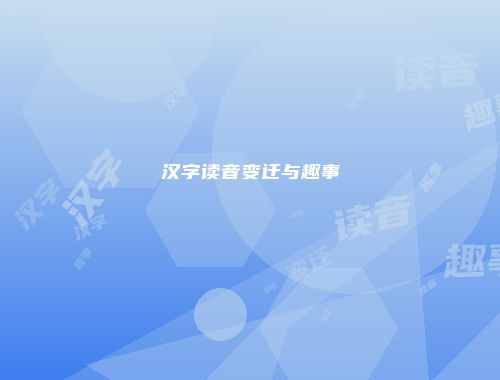汉字读音变迁与趣事