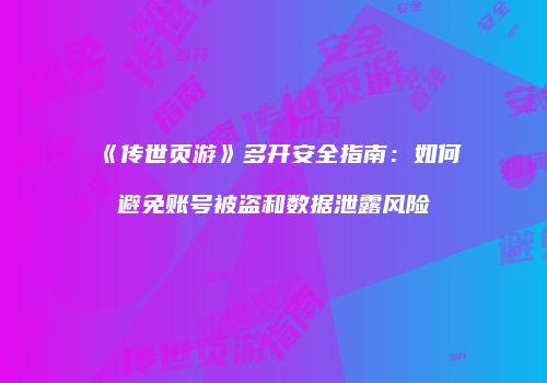 《传世页游》多开安全指南：如何避免账号被盗和数据泄露风险