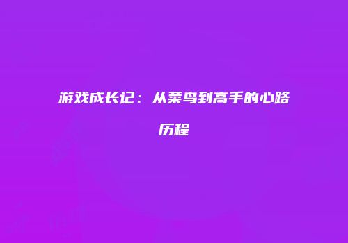 游戏成长记：从菜鸟到高手的心路历程