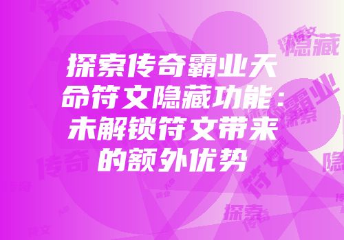 探索传奇霸业天命符文隐藏功能：未解锁符文带来的额外优势