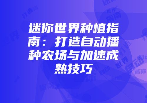 迷你世界种植指南：打造自动播种农场与加速成熟技巧