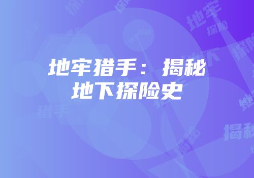 地牢猎手：揭秘地下探险史