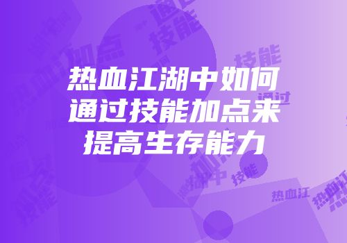 热血江湖中如何通过技能加点来提高生存能力