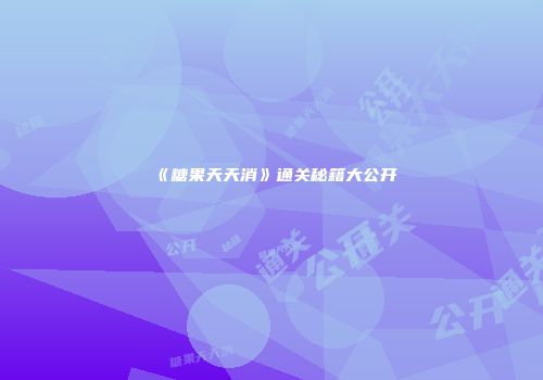 《糖果天天消》通关秘籍大公开