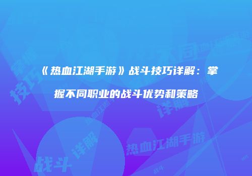 《热血江湖手游》战斗技巧详解：掌握不同职业的战斗优势和策略
