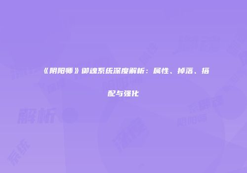 《阴阳师》御魂系统深度解析：属性、掉落、搭配与强化