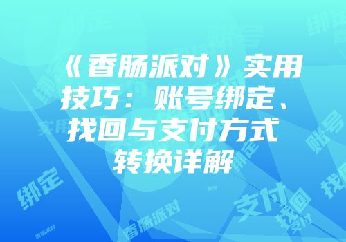 《香肠派对》实用技巧：账号绑定、找回与支付方式转换详解