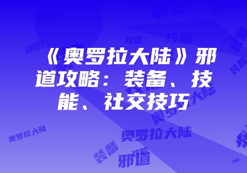 《奥罗拉大陆》邪道攻略：装备、技能、社交技巧