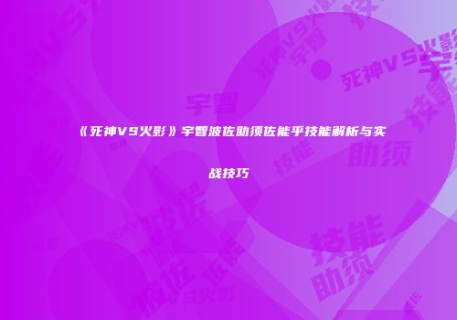 《死神VS火影》宇智波佐助须佐能乎技能解析与实战技巧