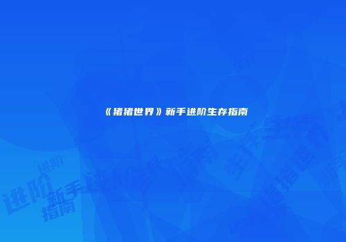 《猪猪世界》新手进阶生存指南