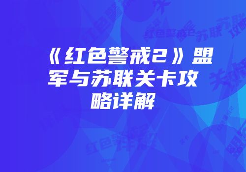 《红色警戒2》盟军与苏联关卡攻略详解