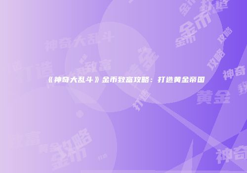 《神奇大乱斗》金币致富攻略：打造黄金帝国