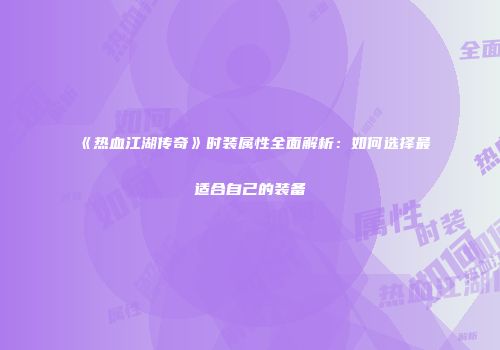 《热血江湖传奇》时装属性全面解析：如何选择最适合自己的装备