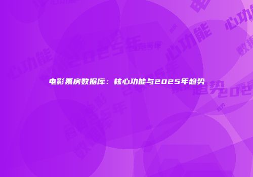 电影票房数据库：核心功能与2025年趋势