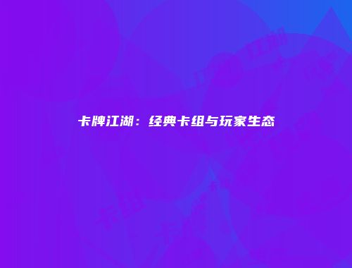 卡牌江湖：经典卡组与玩家生态
