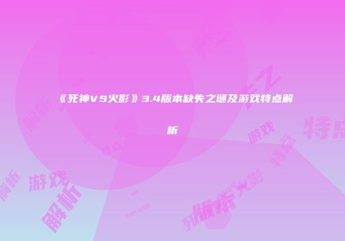 《死神VS火影》3.4版本缺失之谜及游戏特点解析