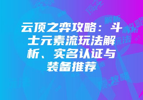 云顶之弈攻略：斗士元素流玩法解析、实名认证与装备推荐