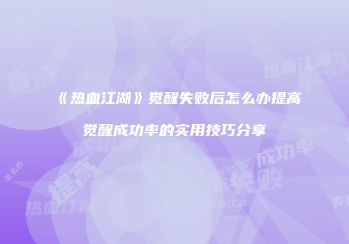 《热血江湖》觉醒失败后怎么办提高觉醒成功率的实用技巧分享