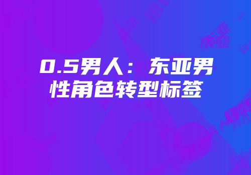 0.5男人：东亚男性角色转型标签