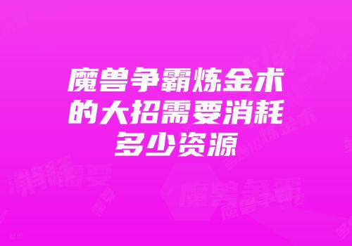 魔兽争霸炼金术的大招需要消耗多少资源