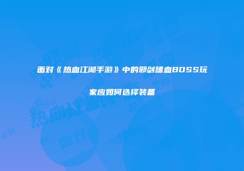 面对《热血江湖手游》中的邪剑嗜血BOSS玩家应如何选择装备