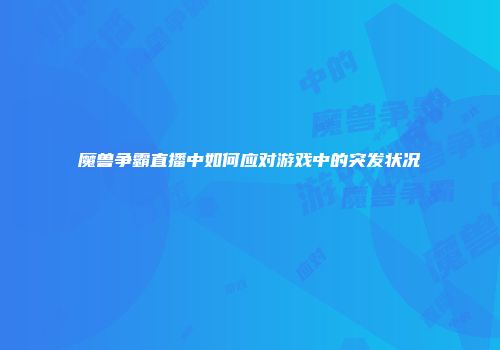 魔兽争霸直播中如何应对游戏中的突发状况