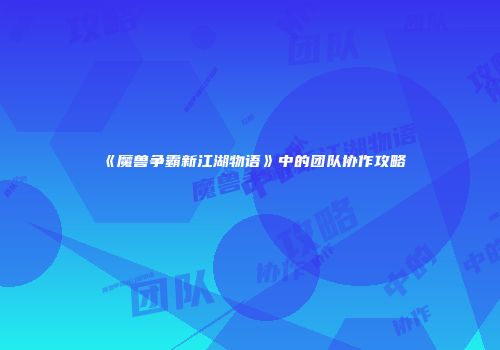 《魔兽争霸新江湖物语》中的团队协作攻略