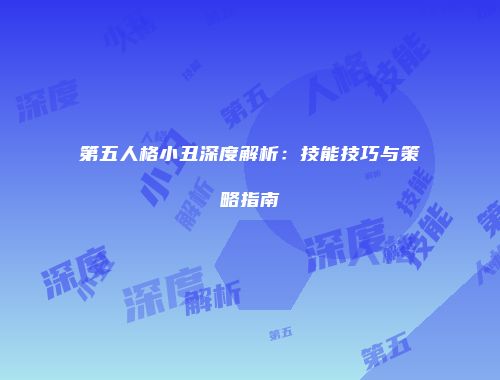 第五人格小丑深度解析：技能技巧与策略指南