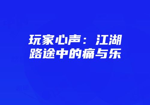 玩家心声：江湖路途中的痛与乐