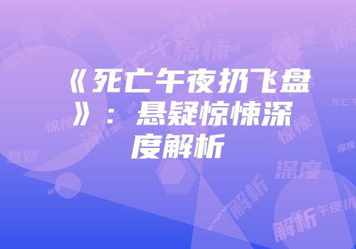 《死亡午夜扔飞盘》：悬疑惊悚深度解析