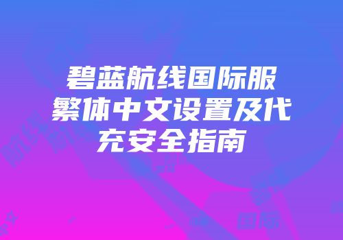 碧蓝航线国际服繁体中文设置及代充安全指南