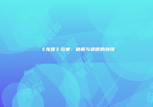 《龙崖》玩家：破解与道德的抉择
