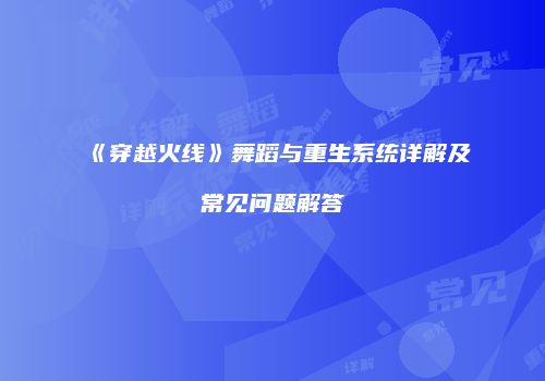 《穿越火线》舞蹈与重生系统详解及常见问题解答
