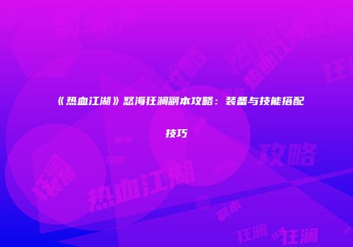 《热血江湖》怒海狂澜副本攻略：装备与技能搭配技巧