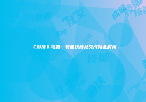 《游侠》攻略：装备技能社交成就全解析