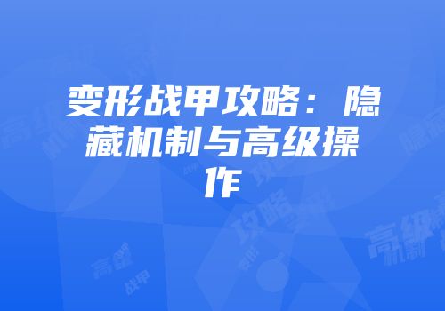 变形战甲攻略：隐藏机制与高级操作