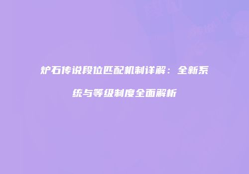 炉石传说段位匹配机制详解：全新系统与等级制度全面解析