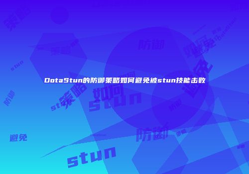 DotaStun的防御策略如何避免被stun技能击败