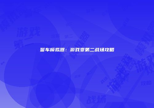 警车模拟器：游戏变第二战场攻略