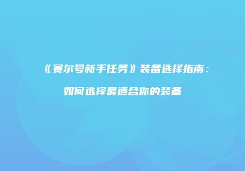 《赛尔号新手任务》装备选择指南：如何选择最适合你的装备