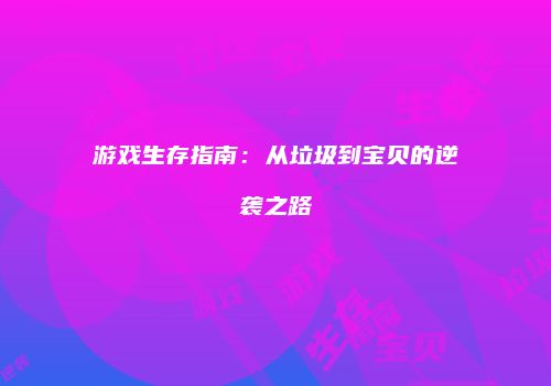 游戏生存指南：从垃圾到宝贝的逆袭之路