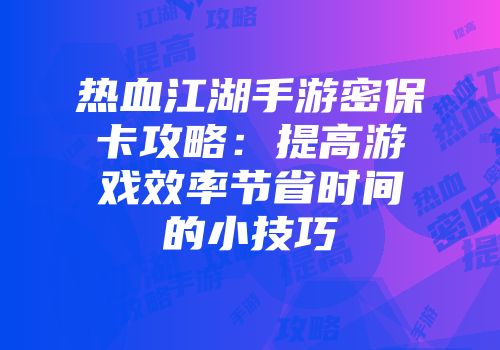 热血江湖手游密保卡攻略：提高游戏效率节省时间的小技巧