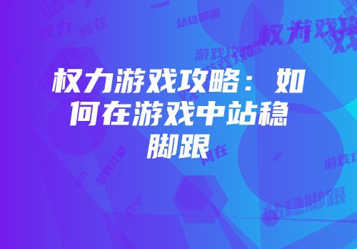 权力游戏攻略：如何在游戏中站稳脚跟