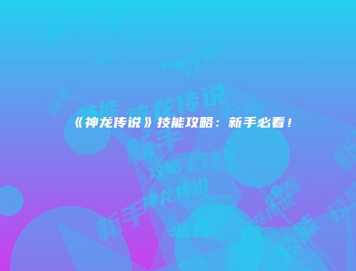 《神龙传说》技能攻略：新手必看！