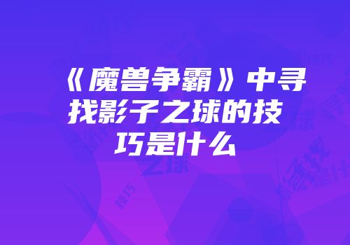 《魔兽争霸》中寻找影子之球的技巧是什么