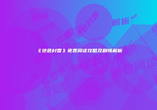《绝色村香》免费阅读攻略及剧情解析