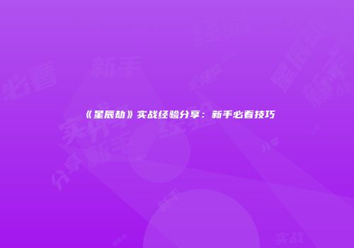 《星辰劫》实战经验分享：新手必看技巧
