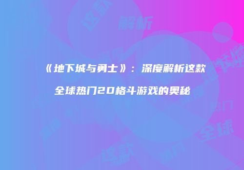 《地下城与勇士》：深度解析这款全球热门2D格斗游戏的奥秘