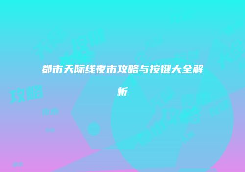 都市天际线夜市攻略与按键大全解析