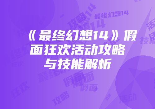 《最终幻想14》假面狂欢活动攻略与技能解析